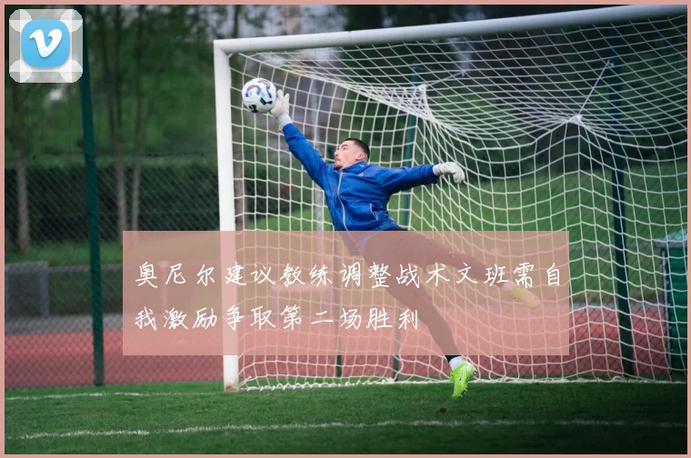 奥尼尔建议教练调整战术文班需自我激励争取第二场胜利