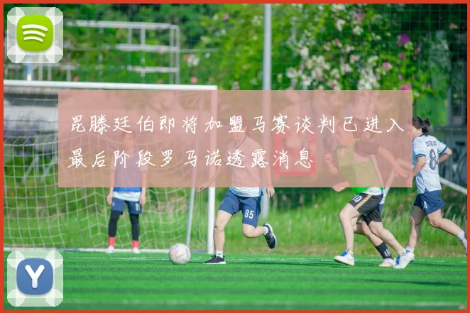 昆滕廷伯即将加盟马赛谈判已进入最后阶段罗马诺透露消息
