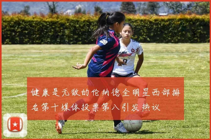 健康是无敌的伦纳德全明星西部排名第十媒体投票第八引发热议
