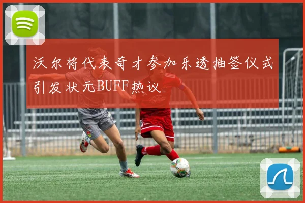 沃尔将代表奇才参加乐透抽签仪式引发状元BUFF热议